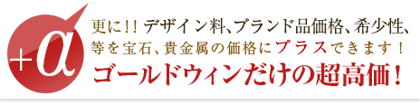 更にデザイン料、ブランド品価格、希少性、などを宝石、貴金属の価格にプラス出来ます。
